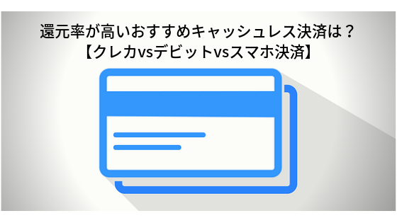 還元率が高いおすすめキャッシュレス決済は？【クレカvsデビットvsスマホ決済】