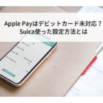 Apple Payはデビットカード未対応？Suica使った設定方法とは